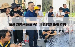 情感咨詢問題解決？情感問題免費(fèi)咨詢