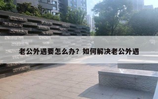 老公外遇要怎么辦？如何解決老公外遇