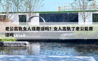 老公出軌女人該原諒嗎？女人出軌了老公能原諒嗎