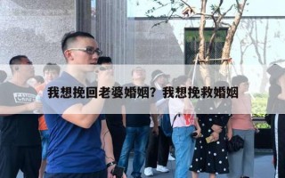 我想挽回老婆婚姻？我想挽救婚姻