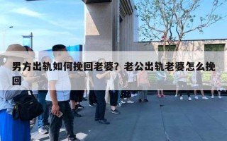 男方出軌如何挽回老婆？老公出軌老婆怎么挽回