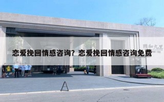 戀愛挽回情感咨詢？戀愛挽回情感咨詢免費(fèi)