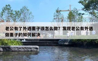 老公有了外遇妻子該怎么做？發(fā)現(xiàn)老公有外遇做妻子的如何解決