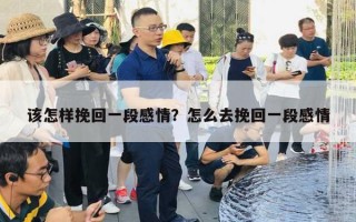 該怎樣挽回一段感情？怎么去挽回一段感情