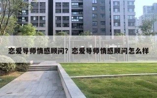 戀愛導師情感顧問？戀愛導師情感顧問怎么樣