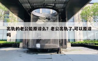 出軌的老公能原諒么？老公出軌了,可以原諒嗎