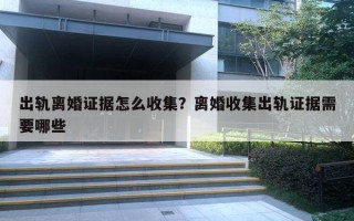 出軌離婚證據怎么收集？離婚收集出軌證據需要哪些