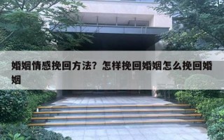 婚姻情感挽回方法？怎樣挽回婚姻怎么挽回婚姻