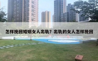 怎樣挽回婚姻女人出軌？出軌的女人怎樣挽回