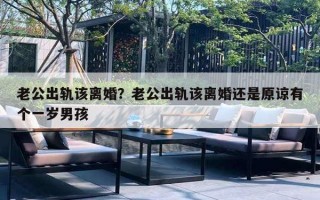 老公出軌該離婚？老公出軌該離婚還是原諒有個(gè)一歲男孩