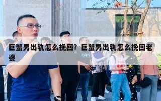 巨蟹男出軌怎么挽回？巨蟹男出軌怎么挽回老婆