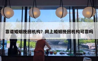 靠譜婚姻挽回機(jī)構(gòu)？網(wǎng)上婚姻挽回機(jī)構(gòu)可靠嗎