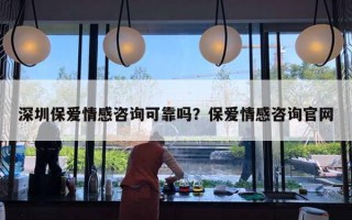 深圳保愛情感咨詢可靠嗎？保愛情感咨詢官網(wǎng)