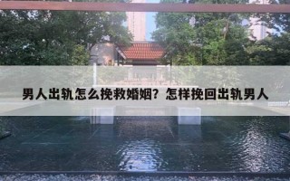 男人出軌怎么挽救婚姻？怎樣挽回出軌男人