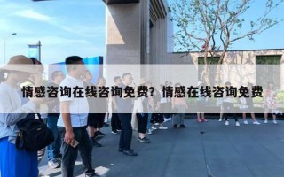 情感咨詢在線咨詢免費？情感在線咨詢免費