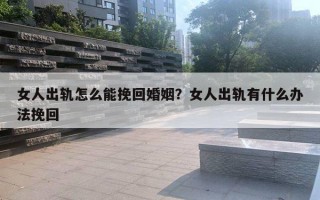 女人出軌怎么能挽回婚姻？女人出軌有什么辦法挽回