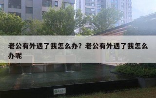 老公有外遇了我怎么辦？老公有外遇了我怎么辦呢