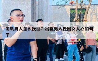 出軌男人怎么挽回？出軌男人挽回女人心的句子