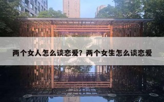 兩個(gè)女人怎么談戀愛？兩個(gè)女生怎么談戀愛