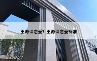 王源談戀愛？王源談戀愛標(biāo)準(zhǔn)