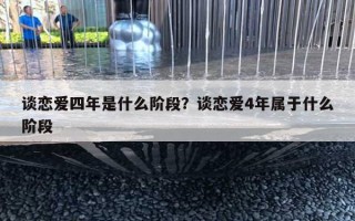 談戀愛四年是什么階段？談戀愛4年屬于什么階段