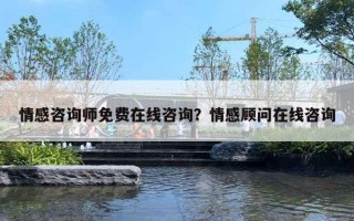 情感咨詢師免費在線咨詢？情感顧問在線咨詢