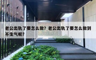 老公出軌了要怎么做？老公出軌了要怎么做到不生氣呢?