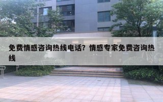 免費(fèi)情感咨詢熱線電話？情感專家免費(fèi)咨詢熱線