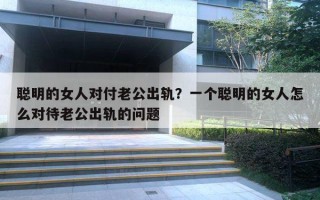 聰明的女人對付老公出軌？一個聰明的女人怎么對待老公出軌的問題