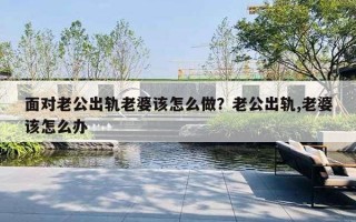 面對老公出軌老婆該怎么做？老公出軌,老婆該怎么辦