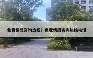 免費(fèi)情感咨詢熱線？免費(fèi)情感咨詢熱線電話