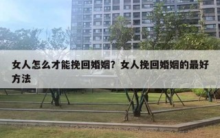 女人怎么才能挽回婚姻？女人挽回婚姻的最好方法