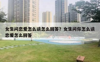 女生問戀愛怎么談怎么回答？女生問你怎么談戀愛怎么回答