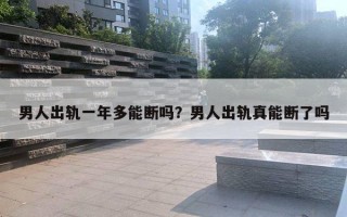 男人出軌一年多能斷嗎？男人出軌真能斷了嗎