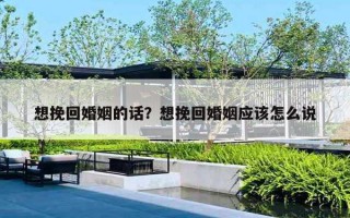 想挽回婚姻的話？想挽回婚姻應(yīng)該怎么說