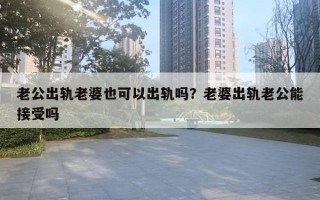 老公出軌老婆也可以出軌嗎？老婆出軌老公能接受嗎