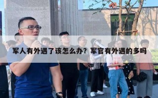 軍人有外遇了該怎么辦？軍官有外遇的多嗎