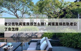 老公出軌閨蜜我該怎么做？閨蜜直接出軌老公了會(huì)怎樣