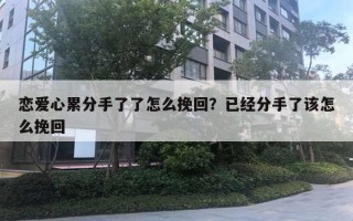 戀愛心累分手了了怎么挽回？已經(jīng)分手了該怎么挽回