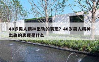 40歲男人精神出軌的表現(xiàn)？40歲男人精神出軌的表現(xiàn)是什么