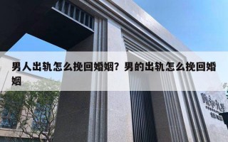 男人出軌怎么挽回婚姻？男的出軌怎么挽回婚姻