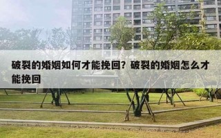 破裂的婚姻如何才能挽回？破裂的婚姻怎么才能挽回