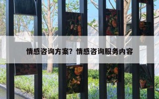 情感咨詢方案？情感咨詢服務內(nèi)容