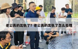 老公真的出軌了？老公真的出軌了怎么處理