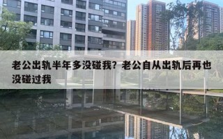 老公出軌半年多沒碰我？老公自從出軌后再也沒碰過我