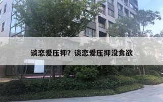 談戀愛壓抑？談戀愛壓抑沒食欲