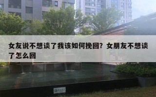 女友說(shuō)不想談了我該如何挽回？女朋友不想談了怎么回