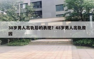 38歲男人出軌后的表現(xiàn)？48歲男人出軌原因