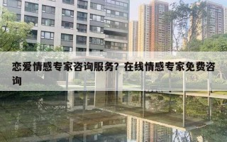 戀愛情感專家咨詢服務？在線情感專家免費咨詢