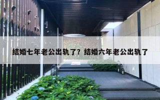 結(jié)婚七年老公出軌了？結(jié)婚六年老公出軌了